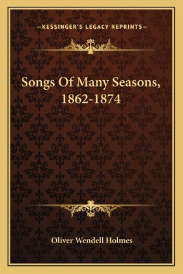 Songs Of Many Seasons, 1862-1874 by Holmes, Oliver Wendell