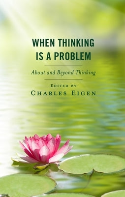 When Thinking Is a Problem: About and Beyond Thinking by Eigen, Charles