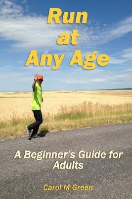 Run at Any Age: A Beginner's Guide for Adults by Green, Carol M.