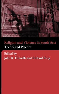 Religion and Violence in South Asia: Theory and Practice by Hinnells, John