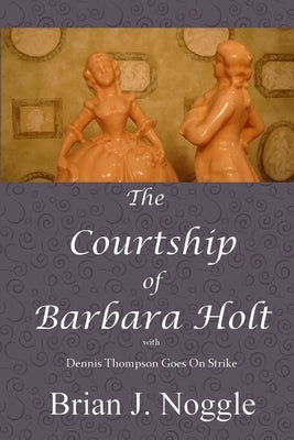 The Courtship of Barbara Holt by Noggle, Brian J.