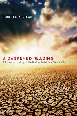 A Darkened Reading: A Reception History of the Book of Isaiah in a Divided Church by Knetsch, Robert L.