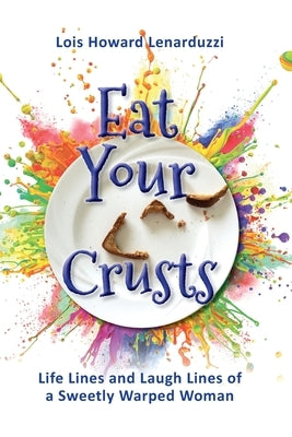 Eat Your Crusts: Life Lines and Laugh Lines of a Sweetly Warped Woman by Howard Lenarduzzi, Lois