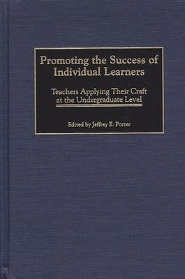 Promoting the Success of Individual Learners: Teachers Applying Their Craft at the Undergraduate Level by Porter, Jeffrey