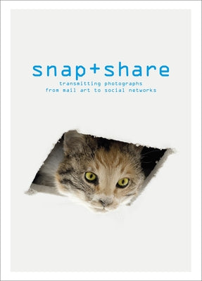 Snap + Share: Transmitting Photographs from Mail Art to Social Networks by Chéroux, Clément