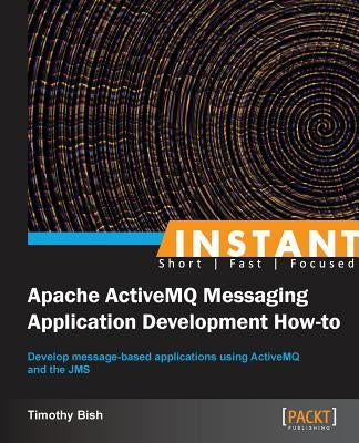 Instant Apache ActiveMQ Messaging Application Development How-to by Bish, Timothy