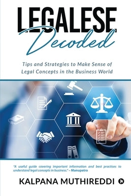 Legalese Decoded: Tips and Strategies to Make Sense of Legal Concepts in the Business World by Kalpana Muthireddi
