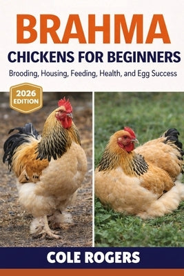 Brahma Chickens for Beginners: Brooding, Housing, Feeding, Health, and Egg Success by Rogers, Cole