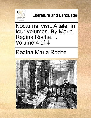 Nocturnal Visit. a Tale. in Four Volumes. by Maria Regina Roche, ... Volume 4 of 4 by Roche, Regina Maria