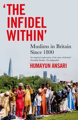 The Infidel Within: Muslims in Britain Since 1800 by Ansari, Humayun