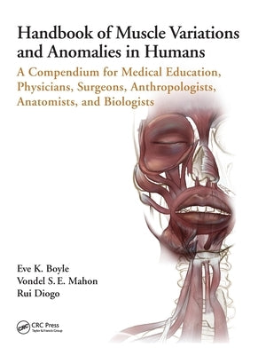 Handbook of Muscle Variations and Anomalies in Humans: A Compendium for Medical Education, Physicians, Surgeons, Anthropologists, Anatomists, and Biol by Boyle, Eve K.
