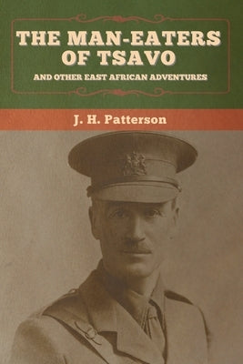 The Man-Eaters of Tsavo, and Other East African Adventures by Patterson, J. H.
