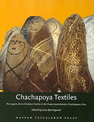 Chachapoya Textiles: The Laguna de Los Condores Textiles in the Museo Leymebamba, Chachapoyas, Peru by Bjerregaard, Lene