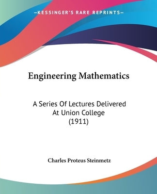 Engineering Mathematics: A Series Of Lectures Delivered At Union College (1911) by Steinmetz, Charles Proteus