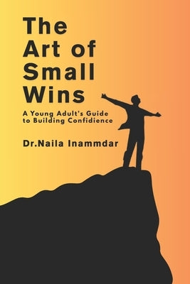 The Art of Small Wins: A Young Adult's Guide to Building Confidience by Inammdar, Naila