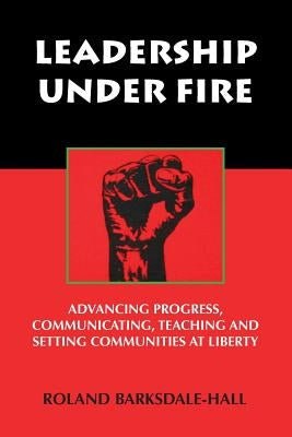 Leadership Under Fire: Advancing Progress, Communicating, Teaching and Setting Communities at Liberty by Barksdale-Hall, Roland