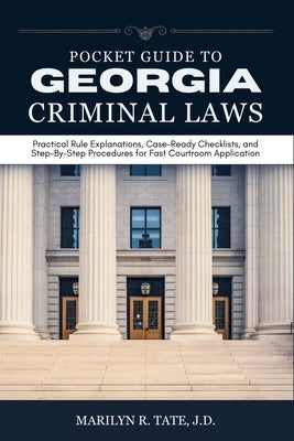 Pocket Guide to Georgia Criminal Laws: Practical Rule Explanations, Case-Ready Checklists, and Step-By-Step Procedures for Fast Courtroom Application by Tate, Marilyn R.