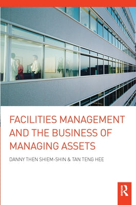 Facilities Management and the Business of Managing Assets by Shiem-Shin, Danny Then