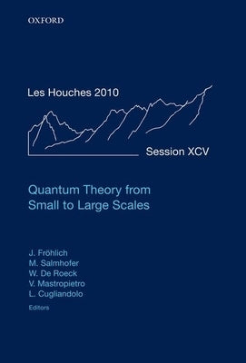 Quantum Theory from Small to Large Scales: Lecture Notes of the Les Houches Summer School: Volume 95, August 2010 by Frohlich, Jurg