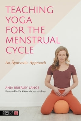 Teaching Yoga for the Menstrual Cycle: An Ayurvedic Approach by Lange, Anja Brierley