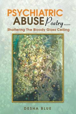 Psychiatric Abuse Poetry: Shattering the Bloody Glassd Ceiling by Blue, Desha