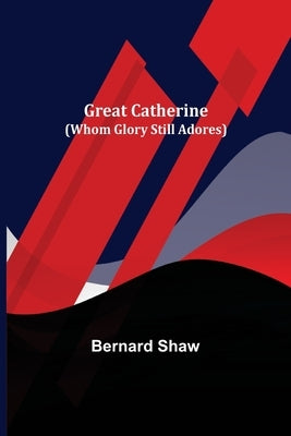 Great Catherine (Whom Glory Still Adores) by Shaw, Bernard