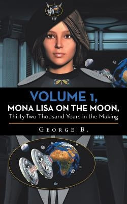 Volume 1, Mona Lisa on the Moon, Thirty-Two Thousand Years in the Making by B, George