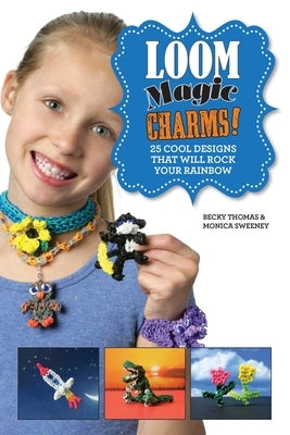 Loom Magic Charms!: 25 Cool Designs That Will Rock Your Rainbow by Thomas, Becky