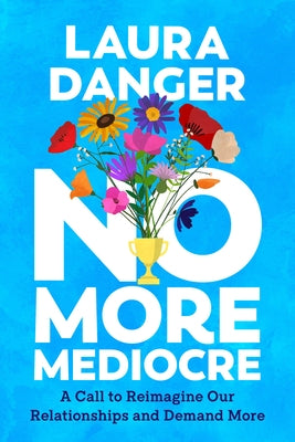 No More Mediocre: A Call to Reimagine Our Relationships and Demand More by Danger, Laura