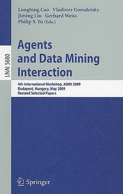Agents and Data Mining Interaction: 4th International Workshop on Agents and Data Mining Interaction, Admi 2009, Budapest, Hungary, May 10-15,2009, Re by Cao, Longbing