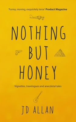 Nothing but Honey: Vignettes, travelogues and anecdotal tales by Allan, Jd