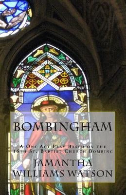 Bombingham: A One Act Play Based on the 16th St. Baptist Church Bombing by Watson, Jamantha Williams