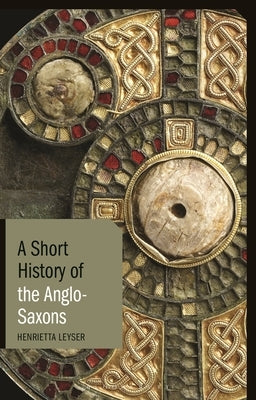 A Short History of the Anglo-Saxons by Leyser, Henrietta