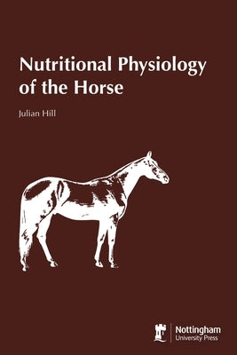 Nutritional Physiology of the Horse by Hill, Julian