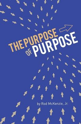The Purpose of Purpose by McKenzie Jr, Rod