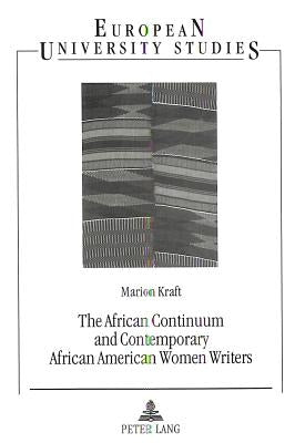The African Continuum and Contemporary African American Women Writers: Their Literary Presence and Ancestral Past by Kraft, Marion