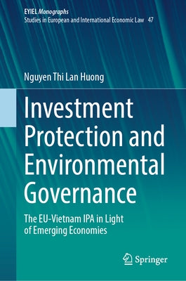 Investment Protection and Environmental Governance: The Eu-Vietnam IPA in Light of Emerging Economies by Lan Huong, Nguyen Thi