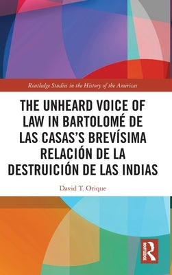 The Unheard Voice of Law in Bartolomé de Las Casas's Brevísima Relación de la Destruición de las Indias by Orique, David T.