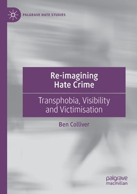 Re-Imagining Hate Crime: Transphobia, Visibility and Victimisation by Colliver, Ben