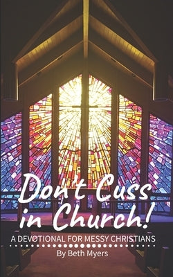 Don't Cuss in Church: A Devotional For Messy Christians by Myers, Beth