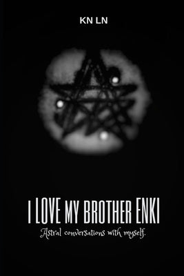 I Love My Brother Enki: Astral conversations with myself. by Ln, Kn