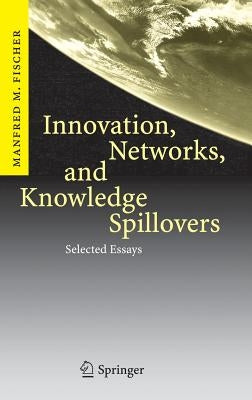 Innovation, Networks, and Knowledge Spillovers: Selected Essays by Fischer, Manfred M.