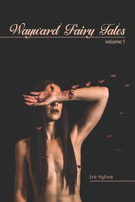 Wayward Fairy Tales: Volume I by Myford, Eric
