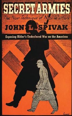 Secret Armies: The New Technique of Nazi Warfare by Spivak, John L.