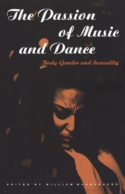 The Passion of Music and Dance: Body, Gender and Sexuality by Washabaugh, William