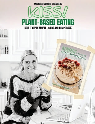 Kiss!: Plant-Based Eating & Kick-Starter Recipes by Garrett-Chambers, Michelle