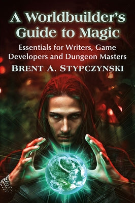 A Worldbuilder's Guide to Magic: Essentials for Writers, Game Developers and Dungeon Masters by Stypczynski, Brent A.