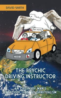 The Psychic Driving Instructor: An Ordinary Man's Introduction to Spiritualism by Smith, David