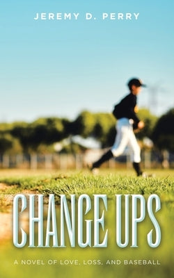 Change Ups: A Novel of Love, Loss, and Baseball by Perry, Jeremy D.
