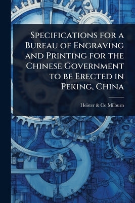 Specifications for a Bureau of Engraving and Printing for the Chinese Government to be Erected in Peking, China by Milburn, Heister &. Co